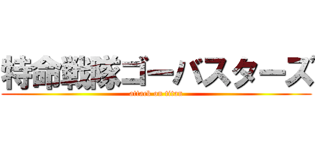 特命戦隊ゴーバスターズ (attack on titan)