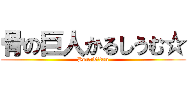 骨の巨人かるしうむ☆ (BoneTitan)