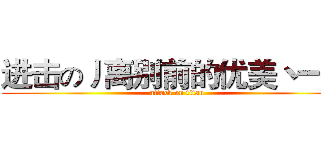 进击の丿离别前的优美丶一生 (attack on titan)