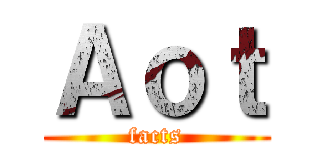 Ａｏｔ (facts)