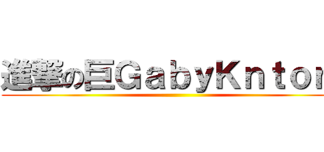 進撃の巨ＧａｂｙＫｎｔｏｎ  ()