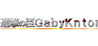 進撃の巨ＧａｂｙＫｎｔｏｎ  ()