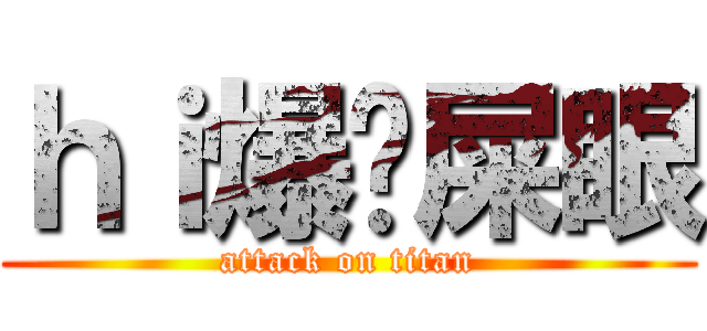 ｈｉ爆你屎眼 (attack on titan)