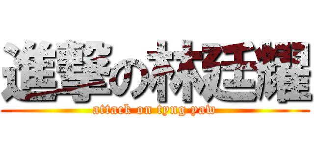 進撃の林廷耀 (attack on tyng yaw)