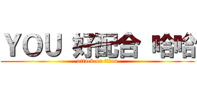 ＹＯＵ 好配合 哈哈 (attack on titan)