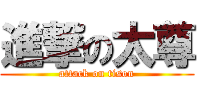 進撃の太尊 (attack on tison)