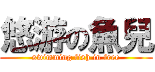 悠游の魚兒 (swimming fish in free)