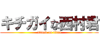 キチガイな西村君 (attack on titan)
