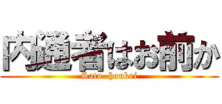 内通者はお前か (Sato  houkei)