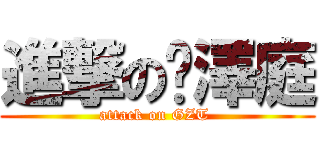 進撃の龔澤庭 (attack on GZT )