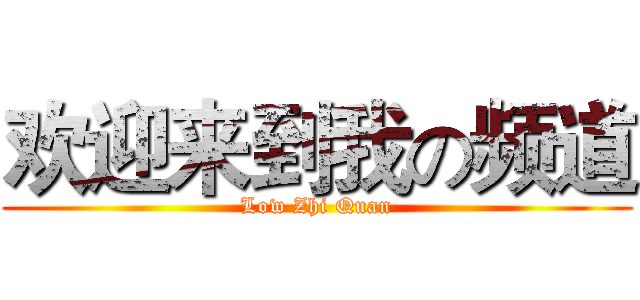 欢迎来到我の频道 (Low Zhi Quan)