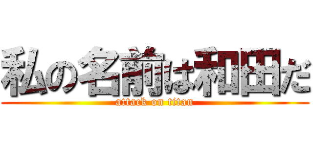 私の名前は和田だ (attack on titan)