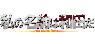私の名前は和田だ (attack on titan)