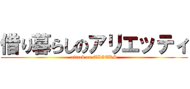 借り暮らしのアリエッティ (attack on TIGERS)