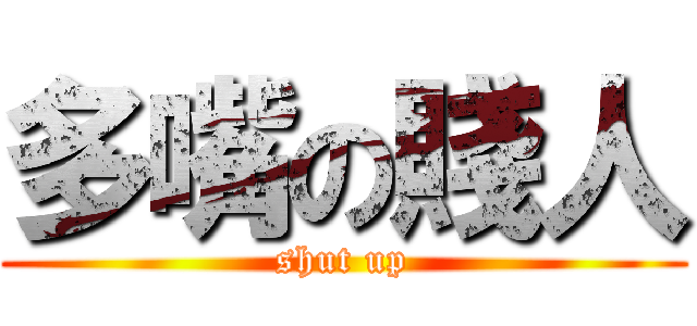 多嘴の賤人 (shut up)