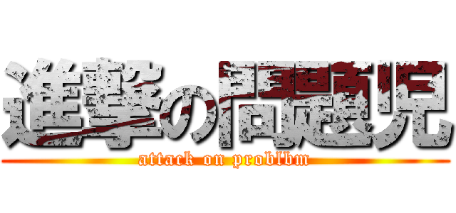 進撃の問題児 (attack on problbm)