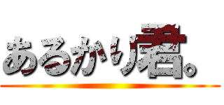 あるかり君。 ()