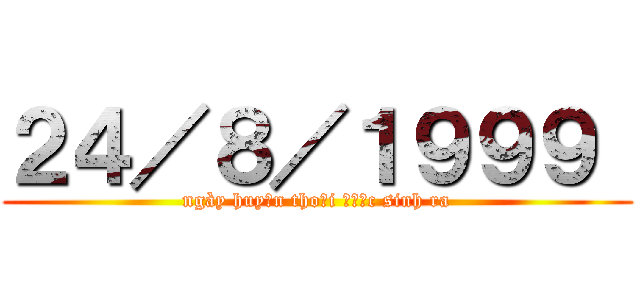 ２４／８／１９９９  (ngày huyền thoại được sinh ra)