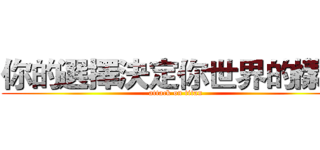 你的選擇決定你世界的樣子 (attack on titan)