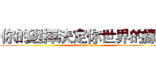 你的選擇決定你世界的樣子 (attack on titan)