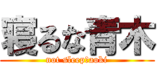 寝るな青木 (not sleep　aoki)