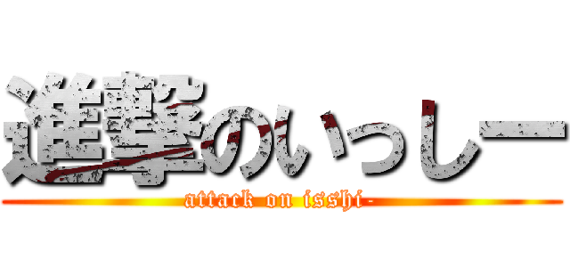 進撃のいっしー (attack on isshi-)