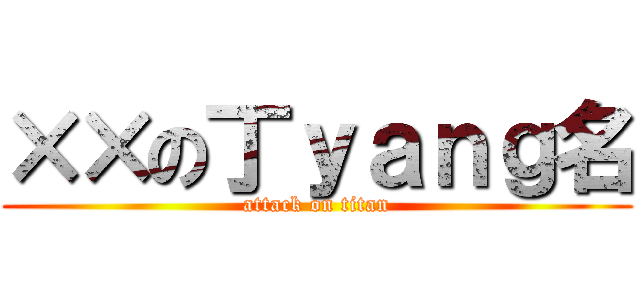 ××の丁ｙａｎｇ名 (attack on titan)