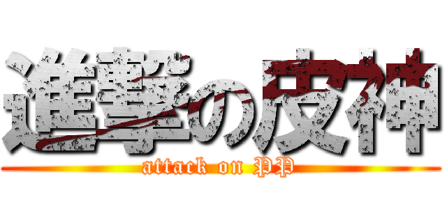 進撃の皮神 (attack on PP)