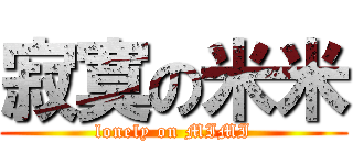 寂寞の米米 (lonely on MIMI)