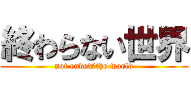 終わらない世界 (not ended　the world)