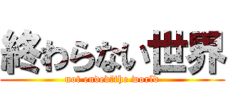 終わらない世界 (not ended　the world)