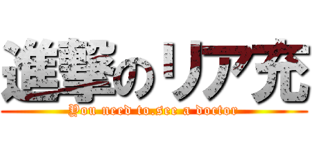 進撃のリア充 (You need to.see a doctor)