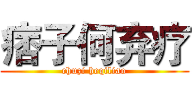 痞子何弃疗 (chuzi heqiliao)