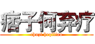 痞子何弃疗 (chuzi heqiliao)