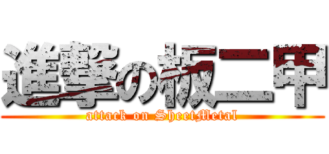 進撃の板二甲 (attack on SheetMetal)