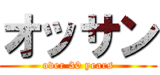 オッサン (over 30 years)