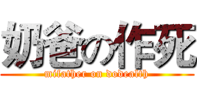 奶爸の作死 (mifather on dodealth)