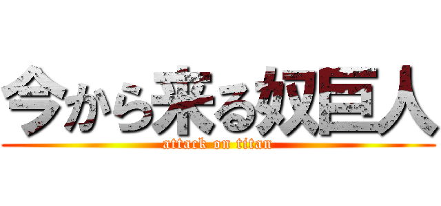 今から来る奴巨人 (attack on titan)