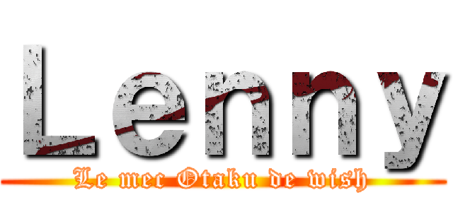 Ｌｅｎｎｙ (Le mec Otaku de wish)