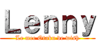 Ｌｅｎｎｙ (Le mec Otaku de wish)