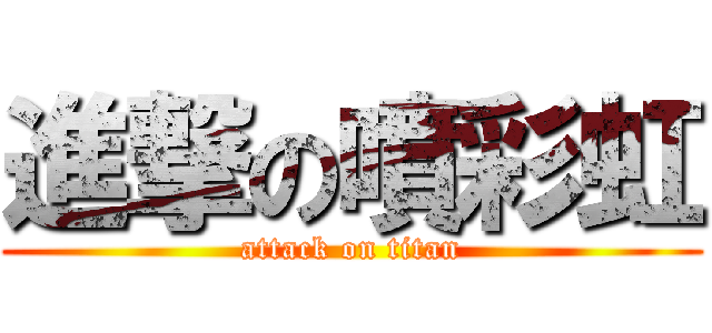 進撃の噴彩虹 (attack on titan)