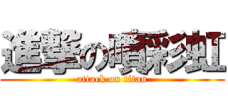 進撃の噴彩虹 (attack on titan)