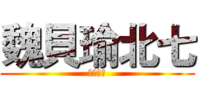 魏貝瑜北七 (脳たりん)
