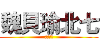 魏貝瑜北七 (脳たりん)