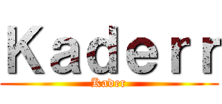 Ｋａｄｅｒｒ (Kader)