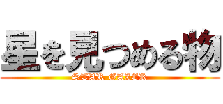 星を見つめる物 (STAR GAZER)