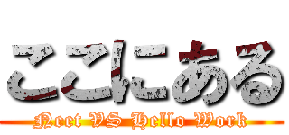 ここにある (Neet VS Hello Work)