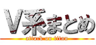 Ｖ系まとめ (attack on titan)