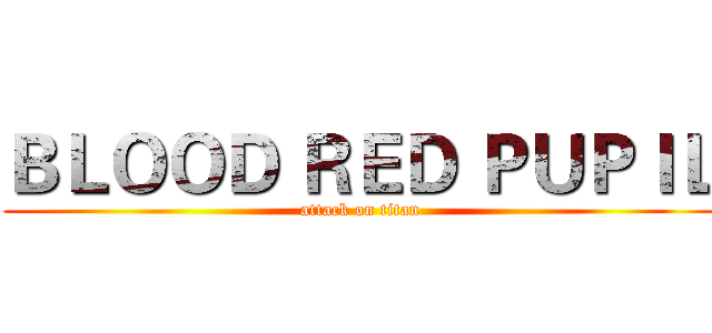 ＢＬＯＯＤ ＲＥＤ ＰＵＰＩＬ (attack on titan)