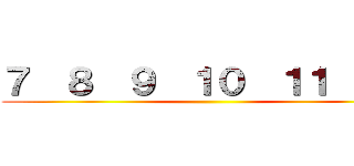 ７  ８  ９  １０  １１  １２ ()